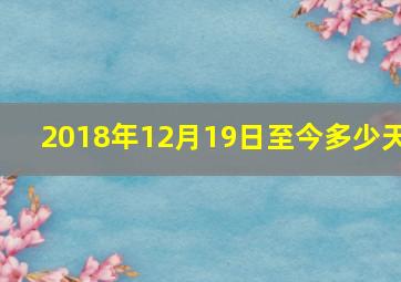 2018年12月19日至今多少天