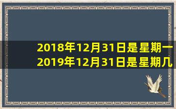 2018年12月31日是星期一2019年12月31日是星期几