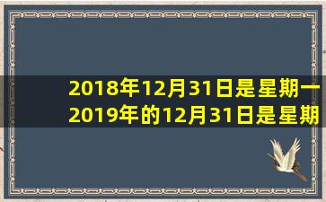 2018年12月31日是星期一2019年的12月31日是星期几