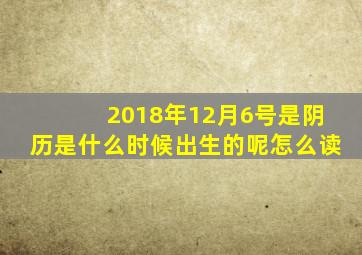 2018年12月6号是阴历是什么时候出生的呢怎么读