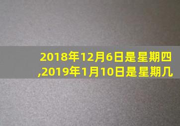 2018年12月6日是星期四,2019年1月10日是星期几