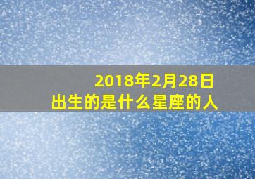 2018年2月28日出生的是什么星座的人