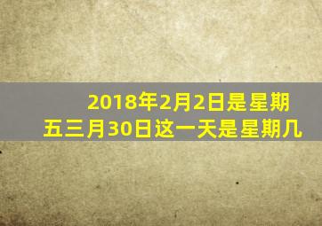 2018年2月2日是星期五三月30日这一天是星期几