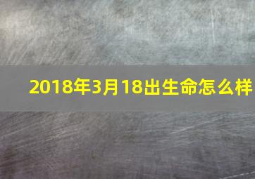 2018年3月18出生命怎么样