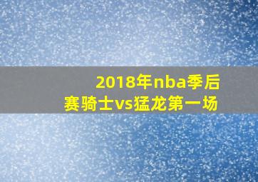 2018年nba季后赛骑士vs猛龙第一场