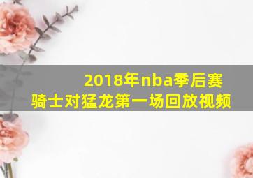 2018年nba季后赛骑士对猛龙第一场回放视频