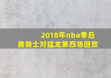 2018年nba季后赛骑士对猛龙第四场回放