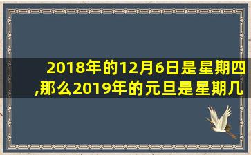 2018年的12月6日是星期四,那么2019年的元旦是星期几