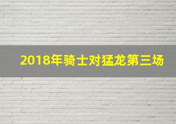 2018年骑士对猛龙第三场