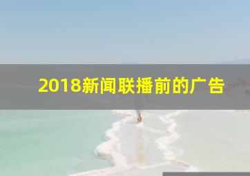 2018新闻联播前的广告