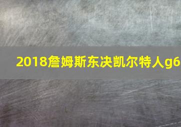 2018詹姆斯东决凯尔特人g6