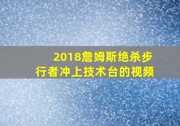 2018詹姆斯绝杀步行者冲上技术台的视频