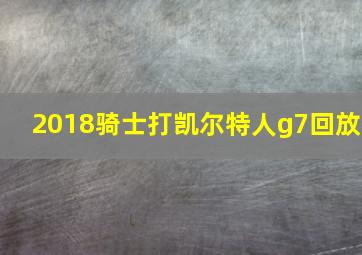 2018骑士打凯尔特人g7回放