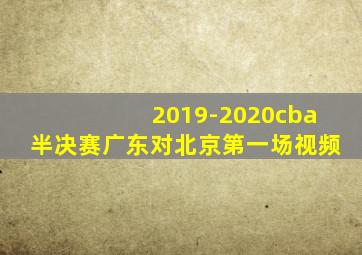 2019-2020cba半决赛广东对北京第一场视频