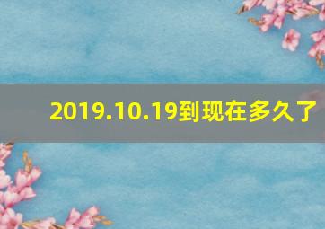 2019.10.19到现在多久了