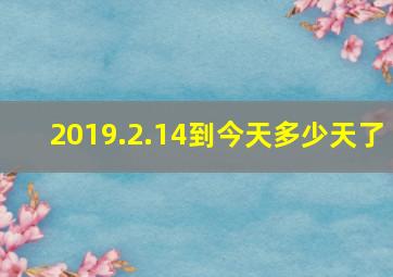 2019.2.14到今天多少天了