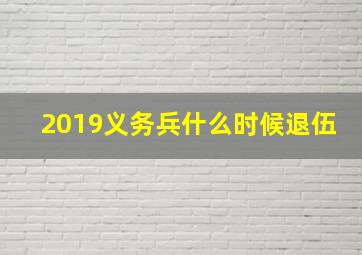 2019义务兵什么时候退伍