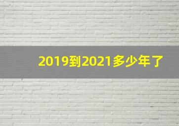 2019到2021多少年了