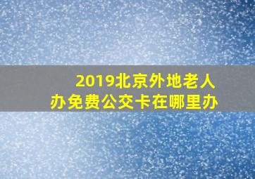 2019北京外地老人办免费公交卡在哪里办