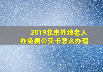 2019北京外地老人办免费公交卡怎么办理