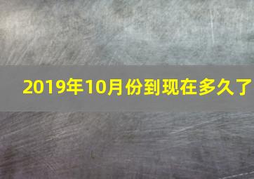 2019年10月份到现在多久了