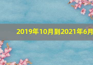 2019年10月到2021年6月