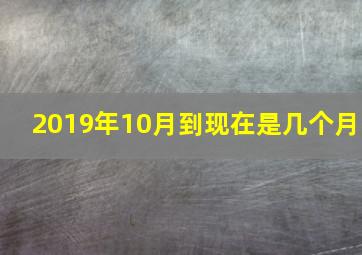 2019年10月到现在是几个月