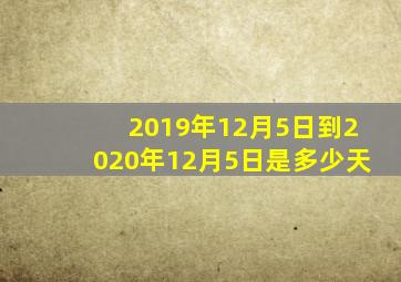 2019年12月5日到2020年12月5日是多少天