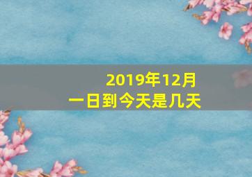 2019年12月一日到今天是几天