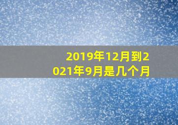 2019年12月到2021年9月是几个月