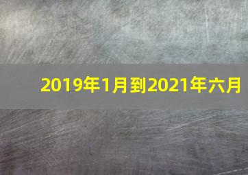 2019年1月到2021年六月