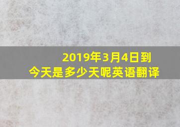 2019年3月4日到今天是多少天呢英语翻译