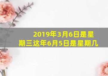 2019年3月6日是星期三这年6月5日是星期几