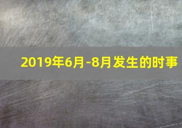 2019年6月-8月发生的时事