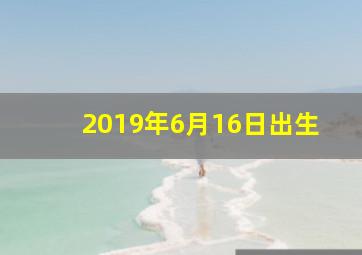 2019年6月16日出生