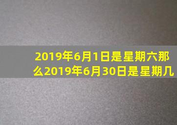 2019年6月1日是星期六那么2019年6月30日是星期几