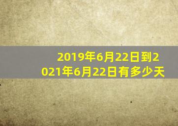 2019年6月22日到2021年6月22日有多少天