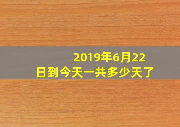 2019年6月22日到今天一共多少天了