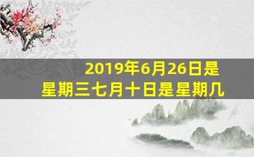 2019年6月26日是星期三七月十日是星期几