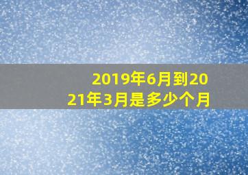 2019年6月到2021年3月是多少个月