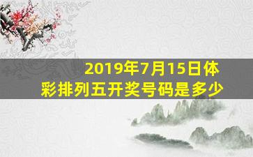 2019年7月15日体彩排列五开奖号码是多少