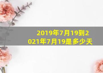 2019年7月19到2021年7月19是多少天