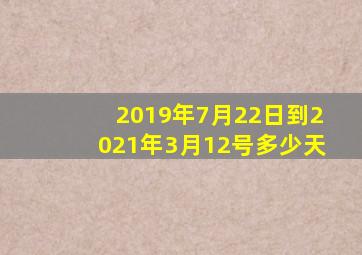 2019年7月22日到2021年3月12号多少天