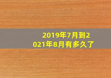 2019年7月到2021年8月有多久了