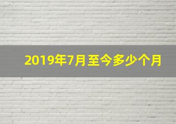 2019年7月至今多少个月