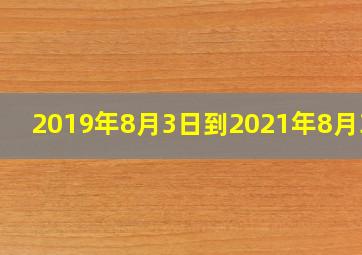 2019年8月3日到2021年8月3日