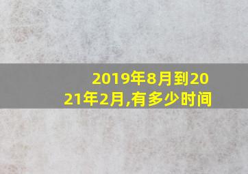 2019年8月到2021年2月,有多少时间