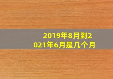 2019年8月到2021年6月是几个月