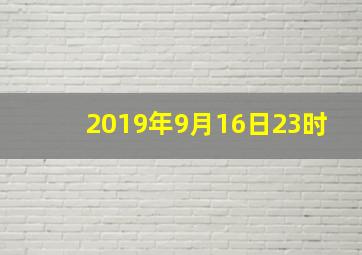 2019年9月16日23时