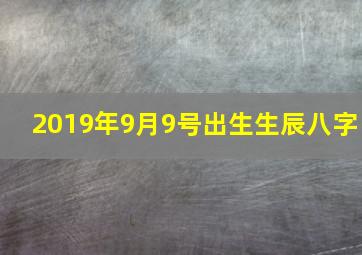 2019年9月9号出生生辰八字